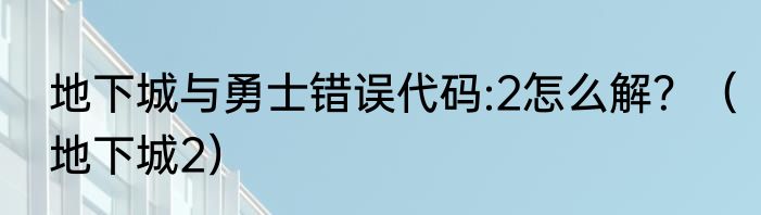 地下城与勇士错误代码:2怎么解？（地下城2）