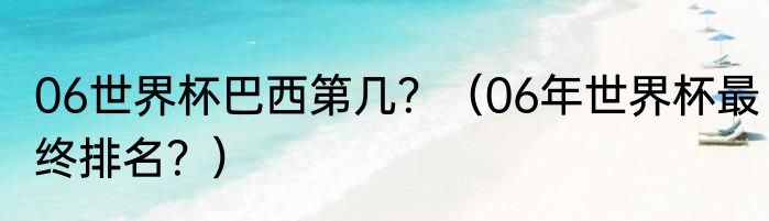 06世界杯巴西第几？（06年世界杯最终排名？）