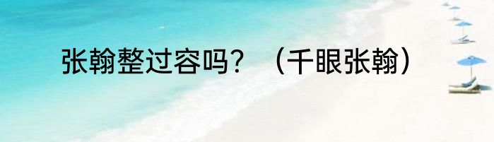 张翰整过容吗？（千眼张翰）