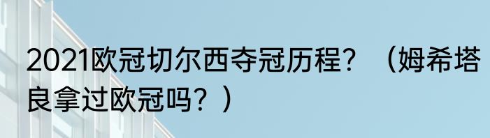 2021欧冠切尔西夺冠历程？（姆希塔良拿过欧冠吗？）