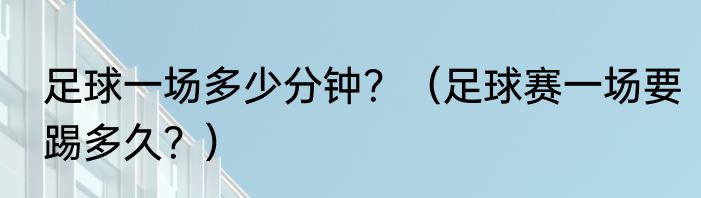 足球一场多少分钟？（足球赛一场要踢多久？）