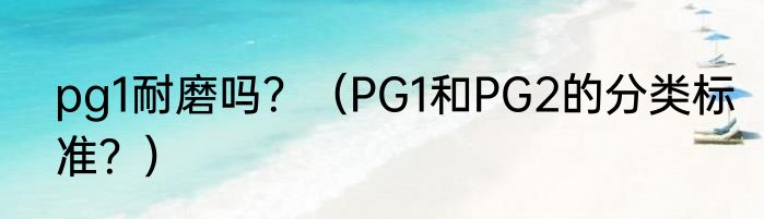 pg1耐磨吗？（PG1和PG2的分类标准？）