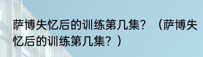 萨博失忆后的训练第几集？（萨博失忆后的训练第几集？）
