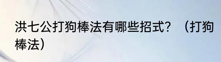 洪七公打狗棒法有哪些招式？（打狗棒法）