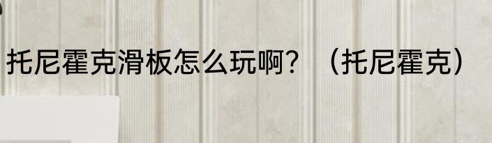 托尼霍克滑板怎么玩啊？（托尼霍克）