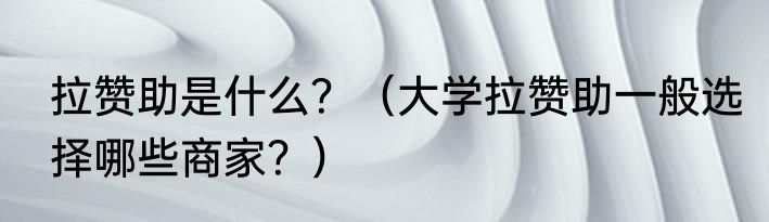 拉赞助是什么？（大学拉赞助一般选择哪些商家？）