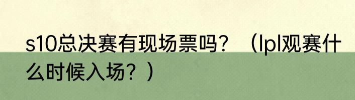 s10总决赛有现场票吗？（lpl观赛什么时候入场？）