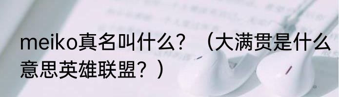 meiko真名叫什么？（大满贯是什么意思英雄联盟？）