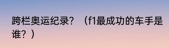 跨栏奥运纪录？（f1最成功的车手是谁？）