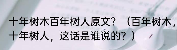 十年树木百年树人原文？（百年树木，十年树人，这话是谁说的？）
