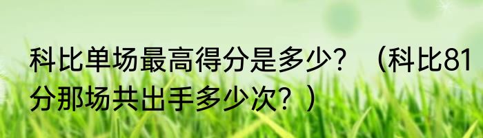 科比单场最高得分是多少？（科比81分那场共出手多少次？）