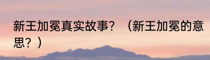 新王加冕真实故事？（新王加冕的意思？）
