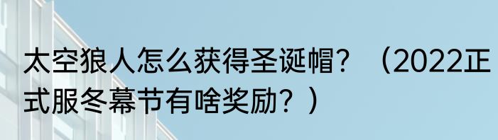 太空狼人怎么获得圣诞帽？（2022正式服冬幕节有啥奖励？）