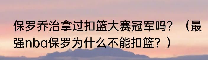 保罗乔治拿过扣篮大赛冠军吗？（最强nba保罗为什么不能扣篮？）