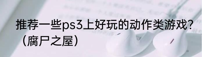 推荐一些ps3上好玩的动作类游戏？（腐尸之屋）