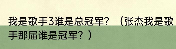 我是歌手3谁是总冠军？（张杰我是歌手那届谁是冠军？）