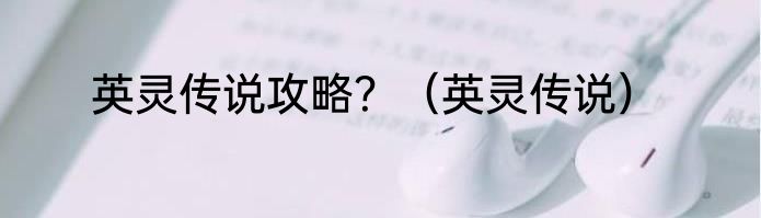 英灵传说攻略？（英灵传说）