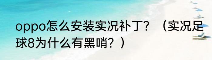 oppo怎么安装实况补丁？（实况足球8为什么有黑哨？）