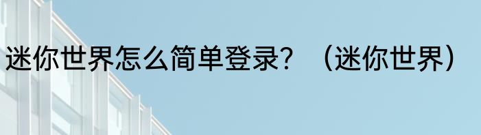 迷你世界怎么简单登录？（迷你世界）