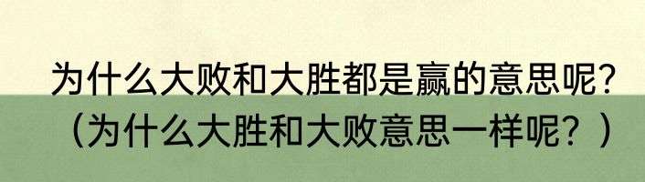 为什么大败和大胜都是赢的意思呢？（为什么大胜和大败意思一样呢？）
