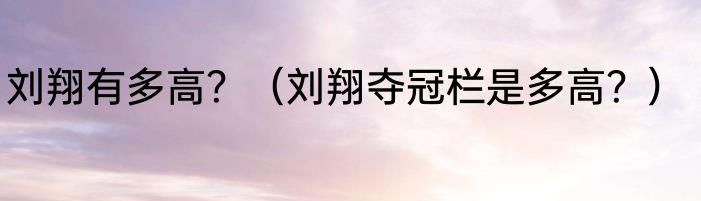 刘翔有多高？（刘翔夺冠栏是多高？）