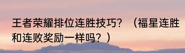 王者荣耀排位连胜技巧？（福星连胜和连败奖励一样吗？）