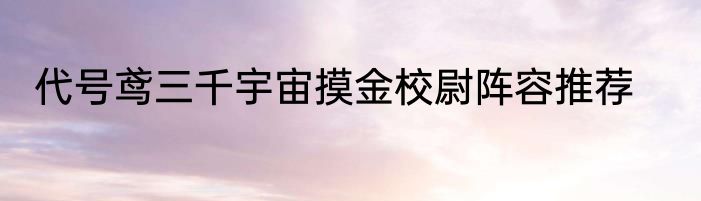 代号鸢三千宇宙摸金校尉阵容推荐