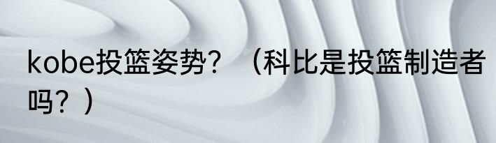kobe投篮姿势？（科比是投篮制造者吗？）