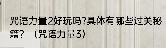 咒语力量2好玩吗?具体有哪些过关秘籍？（咒语力量3）