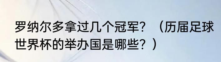罗纳尔多拿过几个冠军？（历届足球世界杯的举办国是哪些？）