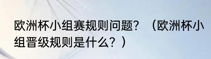 欧洲杯小组赛规则问题？（欧洲杯小组晋级规则是什么？）