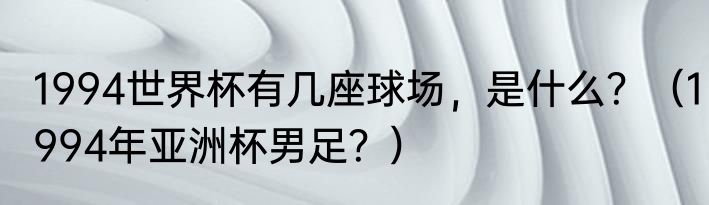 1994世界杯有几座球场，是什么？（1994年亚洲杯男足？）
