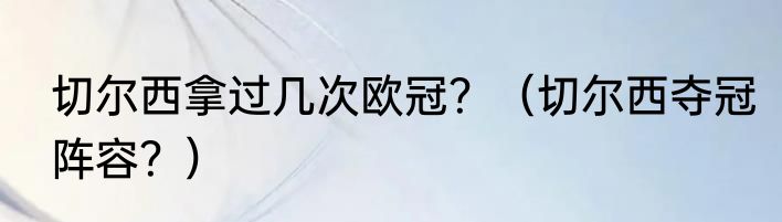 切尔西拿过几次欧冠？（切尔西夺冠阵容？）