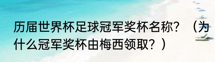 历届世界杯足球冠军奖杯名称？（为什么冠军奖杯由梅西领取？）