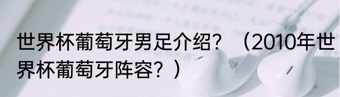 世界杯葡萄牙男足介绍？（2010年世界杯葡萄牙阵容？）