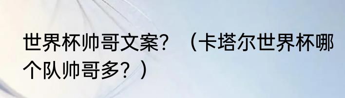 世界杯帅哥文案？（卡塔尔世界杯哪个队帅哥多？）