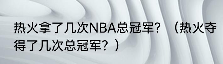 热火拿了几次NBA总冠军？（热火夺得了几次总冠军？）