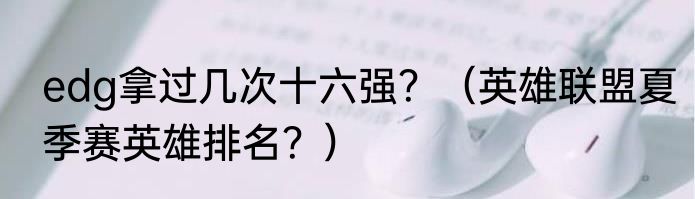edg拿过几次十六强？（英雄联盟夏季赛英雄排名？）