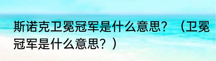 斯诺克卫冕冠军是什么意思？（卫冕冠军是什么意思？）