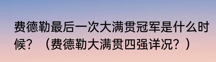 费德勒最后一次大满贯冠军是什么时候？（费德勒大满贯四强详况？）