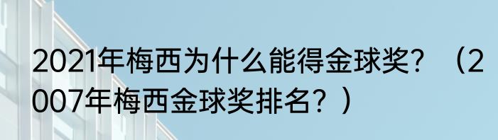 2021年梅西为什么能得金球奖？（2007年梅西金球奖排名？）