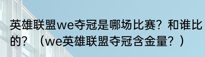英雄联盟we夺冠是哪场比赛？和谁比的？（we英雄联盟夺冠含金量？）