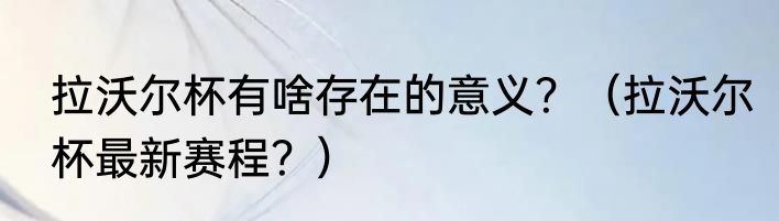 拉沃尔杯有啥存在的意义？（拉沃尔杯最新赛程？）