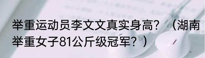 举重运动员李文文真实身高？（湖南举重女子81公斤级冠军？）