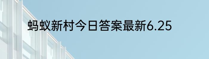 蚂蚁新村今日答案最新6.25