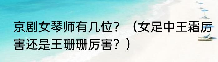 京剧女琴师有几位？（女足中王霜厉害还是王珊珊厉害？）