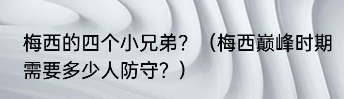 梅西的四个小兄弟？（梅西巅峰时期需要多少人防守？）