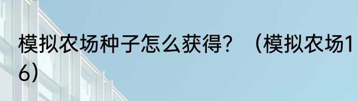 模拟农场种子怎么获得？（模拟农场16）