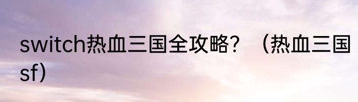 switch热血三国全攻略？（热血三国sf）
