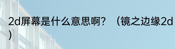 2d屏幕是什么意思啊？（镜之边缘2d）